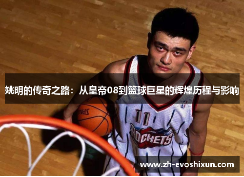 姚明的传奇之路：从皇帝08到篮球巨星的辉煌历程与影响