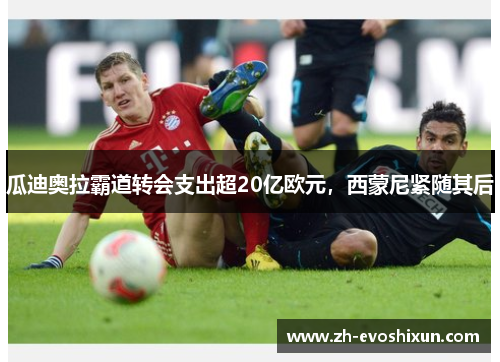 瓜迪奥拉霸道转会支出超20亿欧元，西蒙尼紧随其后