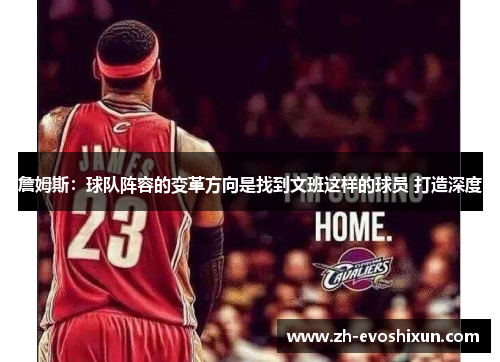 詹姆斯：球队阵容的变革方向是找到文班这样的球员 打造深度