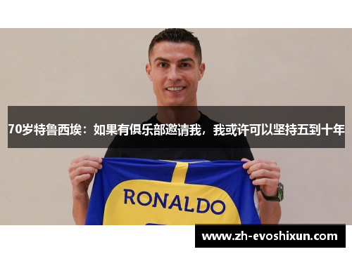 70岁特鲁西埃:如果有俱乐部邀请我,我或许可以坚持五到十年